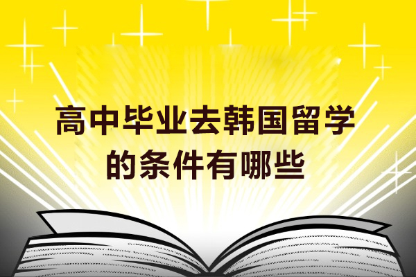 高中毕业去韩国留学的条件有哪些