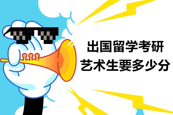 出国留学考研艺术生要多少分