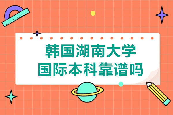 韩国湖南大学国际本科靠谱吗