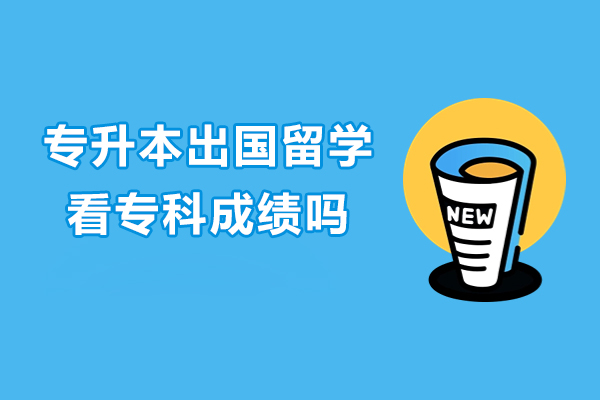 专升本出国留学看专科成绩吗
