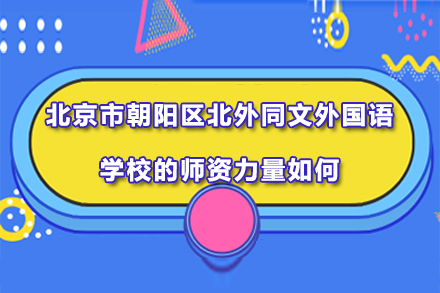 北京市朝阳区北外同文外国语学校的师资力量如何？