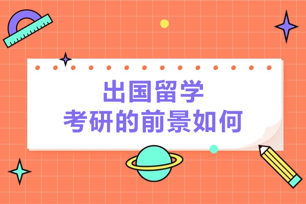 出国留学考研的前景如何