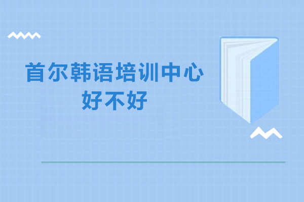 杭州首尔韩语培训中心好不好-怎么样