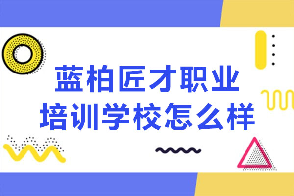 合肥蓝柏匠才职业培训学校怎么样