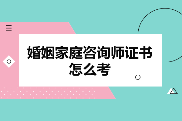 福州婚姻家庭咨询师证书怎么考