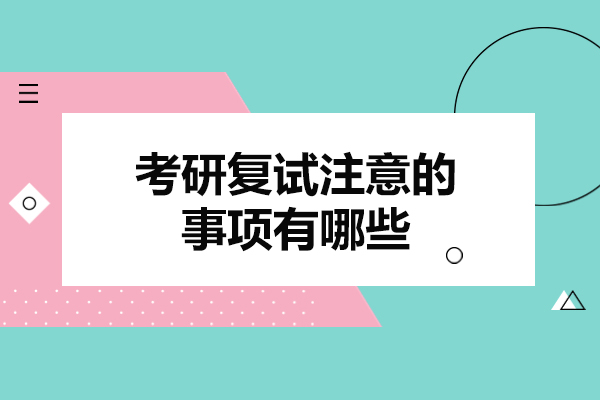 西安考研复试注意的事项有哪些-是什么