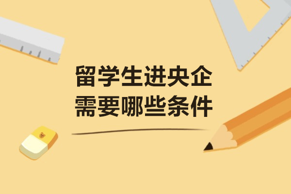 留学生进央企需要哪些条件
