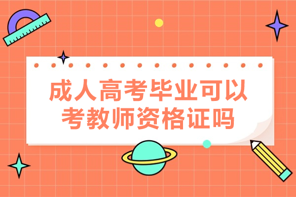 福州成人高考毕业可以考教师资格证吗-成人高考学历有哪些作用