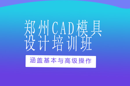 郑州CAD模具设计班培训班