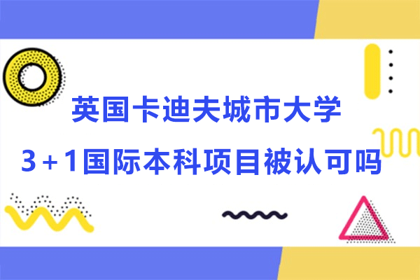 英国卡迪夫城市大学3+1国际本科项目被认可吗