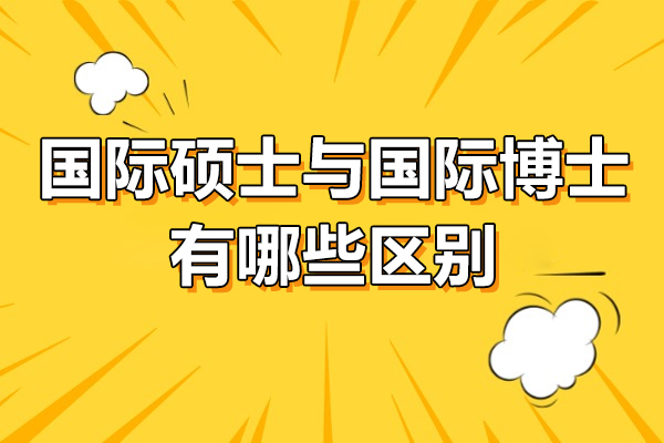 国际硕士与国际博士有哪些区别-国际硕士与国际博士哪个好