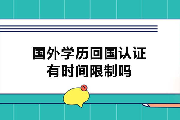 福州国外学历回国认证有时间限制吗