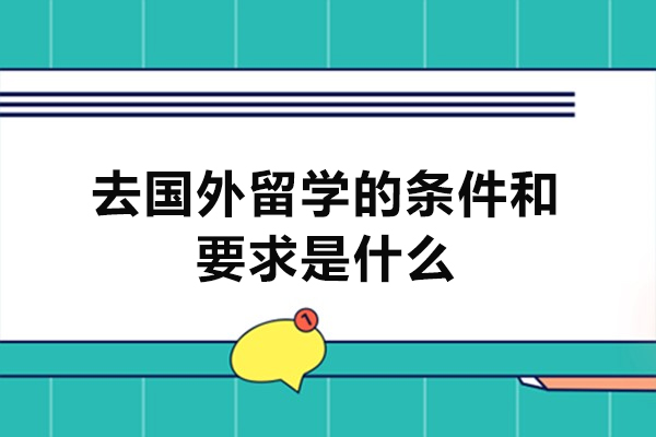 西安去国外留学的条件和要求是什么-有哪些
