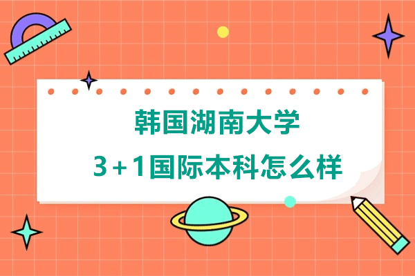 韩国湖南大学3+1国际本科怎么样