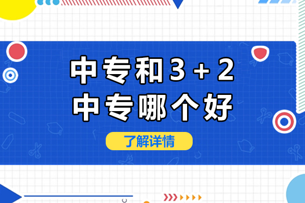 中专和3+2中专哪个好-有什么区别