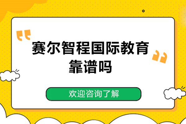 赛尔智程国际教育靠谱吗-赛尔智程国际教育好不好