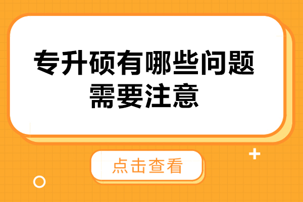 专升硕有哪些问题需要注意-专升硕需要注意哪些事项