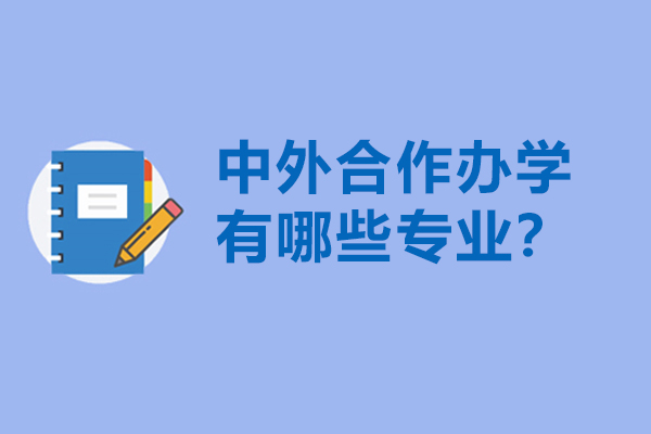 中外合作办学有哪些专业-中外合作办学学费是多少