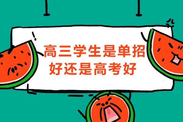 高三学生是单招好还是高考好-如何选择