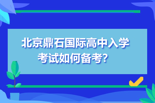 北京鼎石国际高中入学考试如何备考？