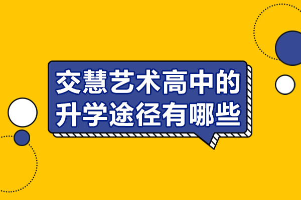 上海交慧艺术高中的升学途径有哪些