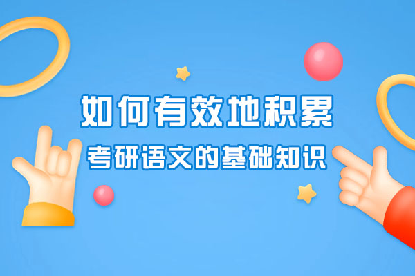 青岛如何有效地积累考研语文的基础知识