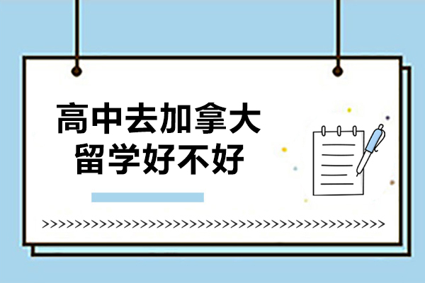 高中去加拿大留学好不好-前景怎么样