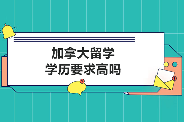 加拿大留学学历要求高吗