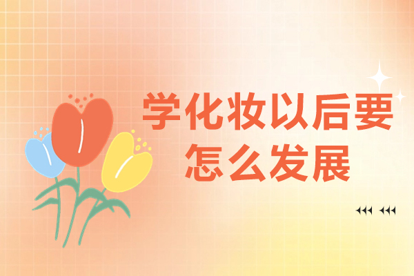 学化妆以后要怎么发展-学化妆之后做什么职业