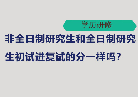 非全日制研究生和全日制研究生初试进复试的分一样吗？