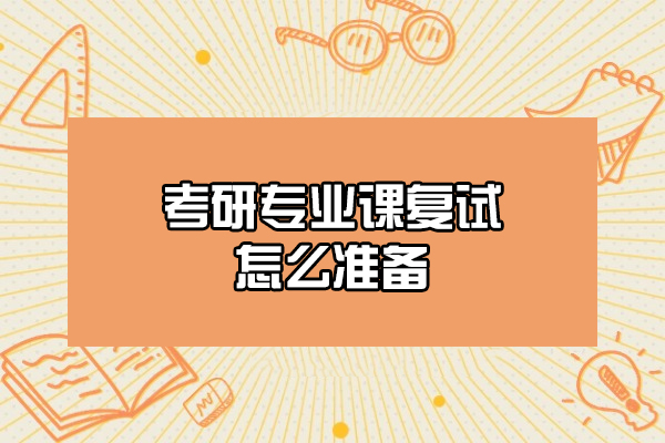 西安考研专业课复试怎么准备