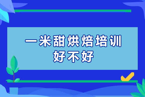 苏州一米甜烘焙培训好不好-怎么样