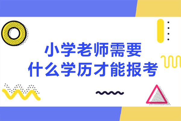西安小学老师需要什么学历才能报考