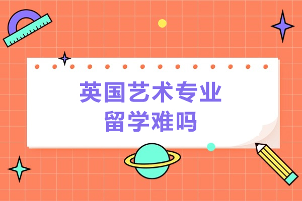 英国艺术专业留学难吗