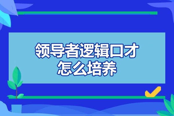 福州领导者逻辑口才怎么培养