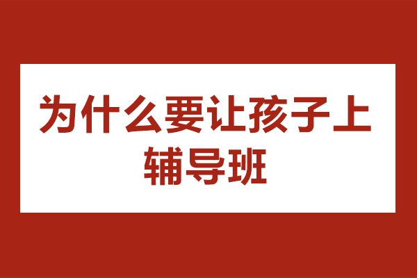 为什么要让孩子上辅导班-让孩子上辅导班的原因