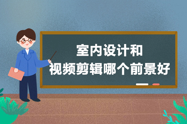 室内设计和视频剪辑哪个前景好