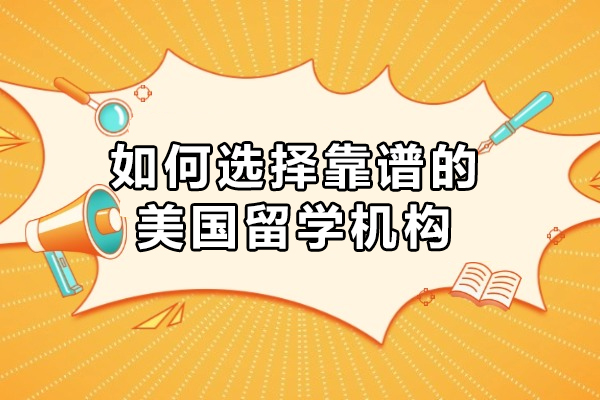 如何选择靠谱的美国留学机构