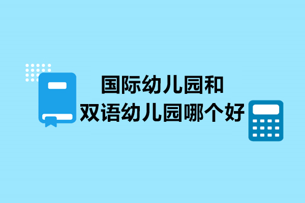 国际幼儿园和双语幼儿园哪个好