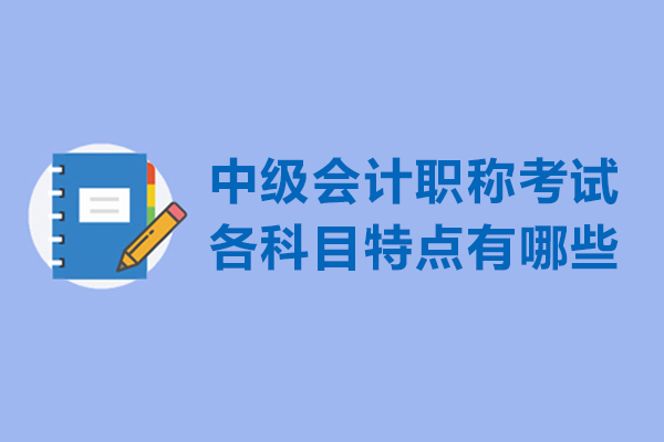 中级会计职称考试各科目特点有哪些
