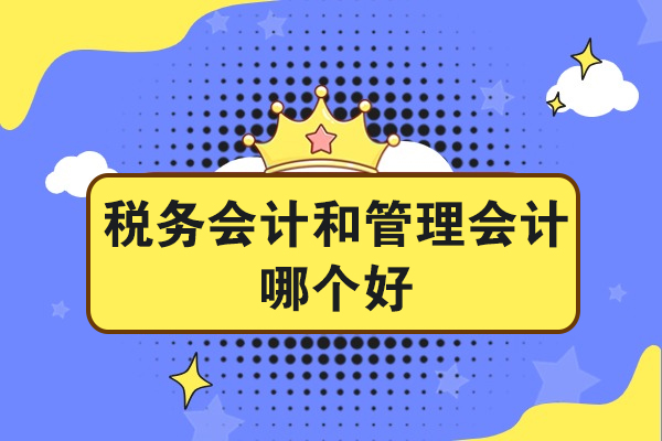 税务会计和管理会计哪个好