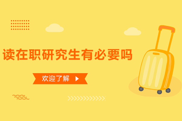 读在职研究生有必要吗-在职研究生值不值得读