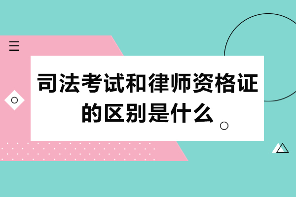 司法考试和律师资格证的区别是什么