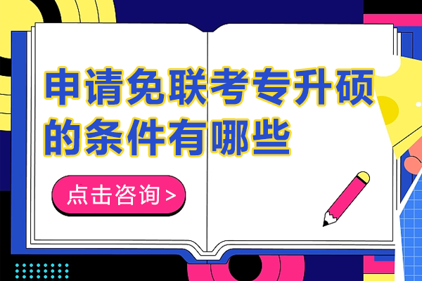 申请免联考专升硕的条件有哪些