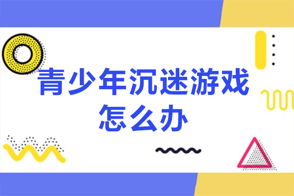 西安青少年沉迷游戏怎么办