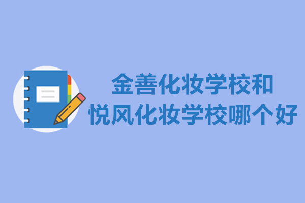 金善化妆学校和悦风化妆学校哪个好