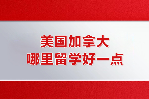 美国加拿大哪里留学好一点