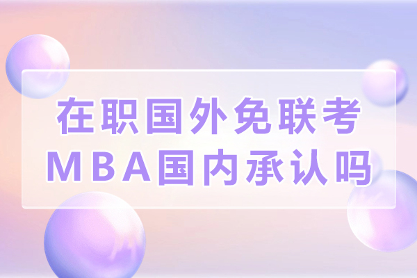 在职国外免联考MBA国内承认吗-好不好