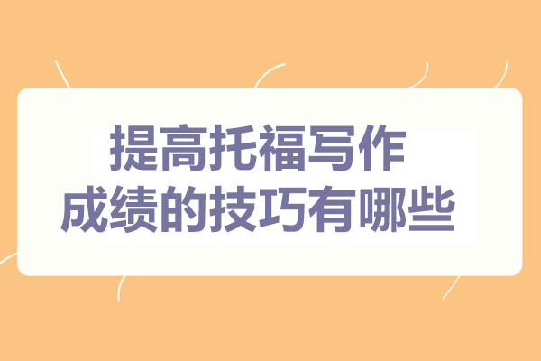 提高托福写作成绩的技巧有哪些