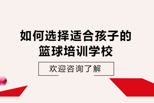 如何选择适合孩子的篮球培训学校-怎么给孩子选择篮球培训班